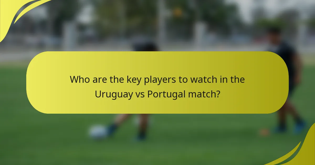 Who are the key players to watch in the Uruguay vs Portugal match?
